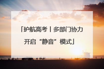 护航高考丨多部门协力 开启“静音”模式