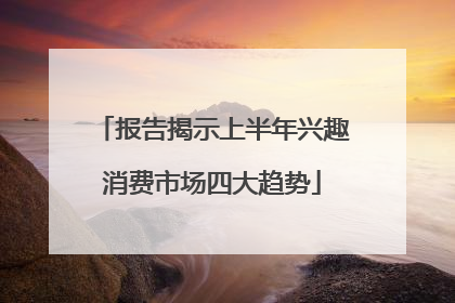 报告揭示上半年兴趣消费市场四大趋势