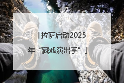 拉萨启动2025年“藏戏演出季”