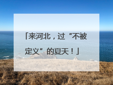 来河北，过“不被定义”的夏天！