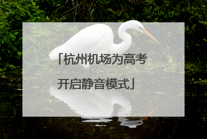 杭州机场为高考开启静音模式