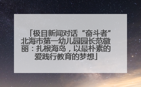 极目新闻对话“奋斗者”北海市第一幼儿园园长范徽丽：扎根海岛，以最朴素的爱践行教育的梦想