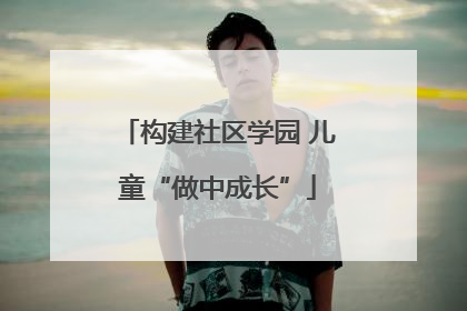 构建社区学园 儿童“做中成长”