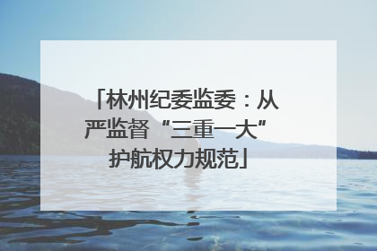 林州纪委监委：从严监督“三重一大” 护航权力规范