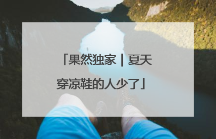 果然独家｜夏天穿凉鞋的人少了