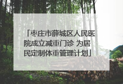 枣庄市薛城区人民医院成立减重门诊 为居民定制体重管理计划