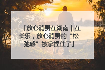 放心消费在湖南｜在长乐，放心消费的“松弛感”被拿捏住了