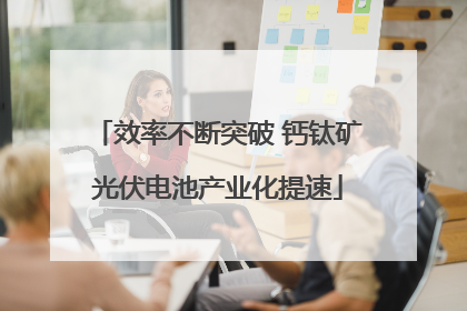 效率不断突破 钙钛矿光伏电池产业化提速