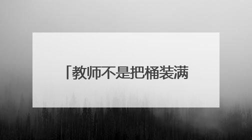 教师不是把桶装满，而是把火点燃