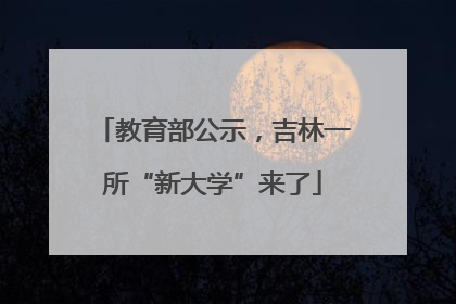 教育部公示，吉林一所“新大学”来了