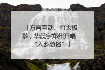方言互动、打太极拳，华晨宇郑州开唱“入乡随俗”