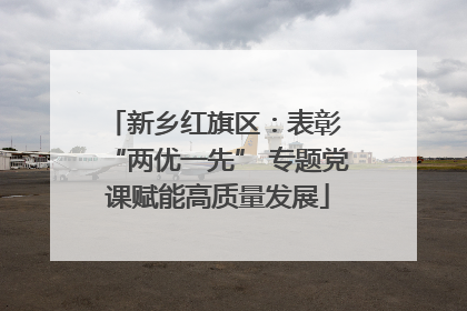 新乡红旗区：表彰 “两优一先” 专题党课赋能高质量发展
