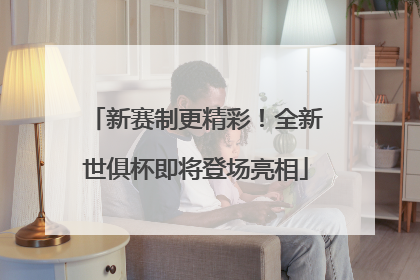 新赛制更精彩！全新世俱杯即将登场亮相