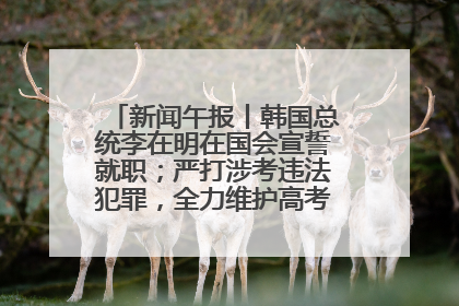 新闻午报丨韩国总统李在明在国会宣誓就职；严打涉考违法犯罪，全力维护高考安全公平考试环境