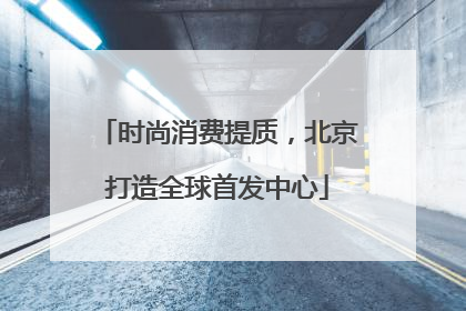 时尚消费提质，北京打造全球首发中心