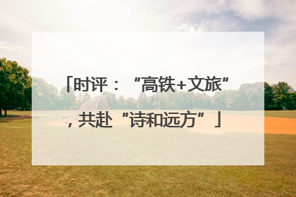 时评：“高铁+文旅”，共赴“诗和远方”