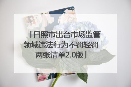 日照市出台市场监管领域违法行为不罚轻罚两张清单2.0版