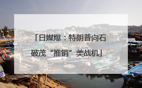 日媒爆：特朗普向石破茂“推销”美战机