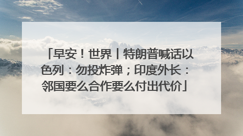 早安！世界丨特朗普喊话以色列：勿投炸弹；印度外长：邻国要么合作要么付出代价