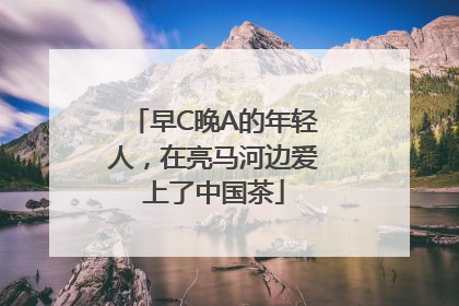 早C晚A的年轻人，在亮马河边爱上了中国茶