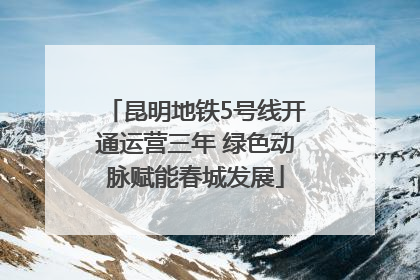 昆明地铁5号线开通运营三年 绿色动脉赋能春城发展