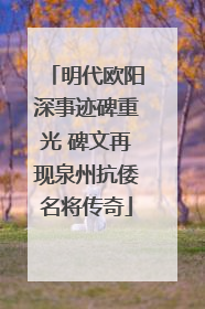 明代欧阳深事迹碑重光 碑文再现泉州抗倭名将传奇