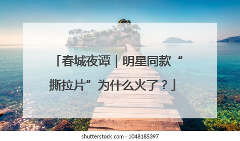 春城夜谭｜明星同款“撕拉片”为什么火了？
