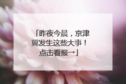 昨夜今晨，京津冀发生这些大事！点击看报→
