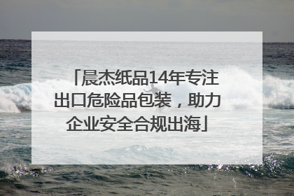 晨杰纸品14年专注出口危险品包装，助力企业安全合规出海
