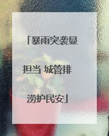 暴雨突袭显担当 城管排涝护民安