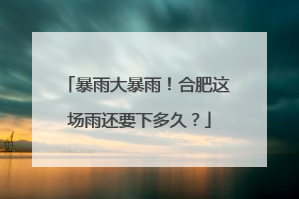 暴雨大暴雨！合肥这场雨还要下多久？