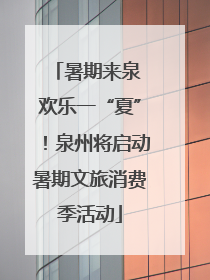 暑期来泉 欢乐一“夏”！泉州将启动暑期文旅消费季活动