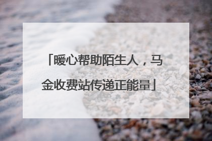 暖心帮助陌生人，马金收费站传递正能量