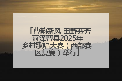 曹韵新风 田野芬芳 菏泽曹县2025年乡村歌唱大赛（西部赛区复赛）举行