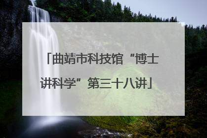 曲靖市科技馆“博士讲科学”第三十八讲