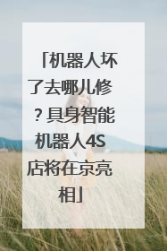 机器人坏了去哪儿修？具身智能机器人4S店将在京亮相