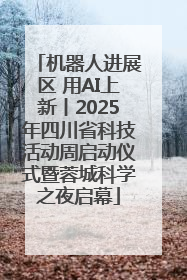 机器人进展区 用AI上新丨2025年四川省科技活动周启动仪式暨蓉城科学之夜启幕