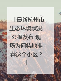最新杭州市生态环境状况公报发布 现场为何特地推荐这个小区？