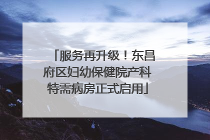 服务再升级！东昌府区妇幼保健院产科特需病房正式启用