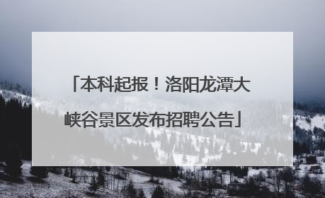 本科起报！洛阳龙潭大峡谷景区发布招聘公告