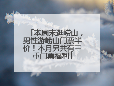 本周末逛崂山,男性游崂山门票半价!本月另共有三重门票福利