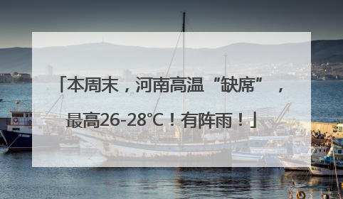 本周末，河南高温“缺席”，最高26-28℃！有阵雨！