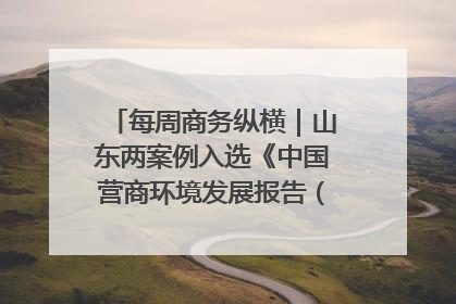 每周商务纵横｜山东两案例入选《中国营商环境发展报告（2025）》；山东外贸优品购物季进机关活动在济南举办