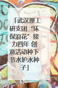 武汉理工研支团“环保浪花”接力四年 创意活动种下节水护水种子