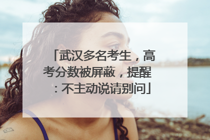 武汉多名考生，高考分数被屏蔽，提醒：不主动说请别问