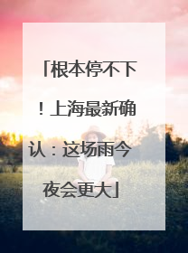 根本停不下！上海最新确认：这场雨今夜会更大