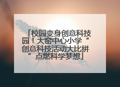 校园变身创意科技园！大窑中心小学“创意科技活动大比拼”点燃科学梦想