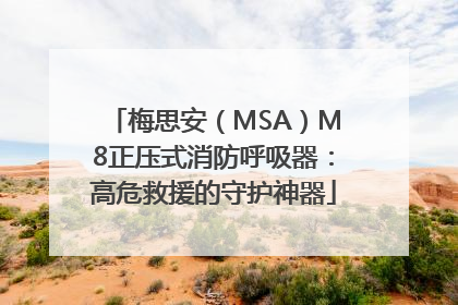 梅思安（MSA）M8正压式消防呼吸器：高危救援的守护神器