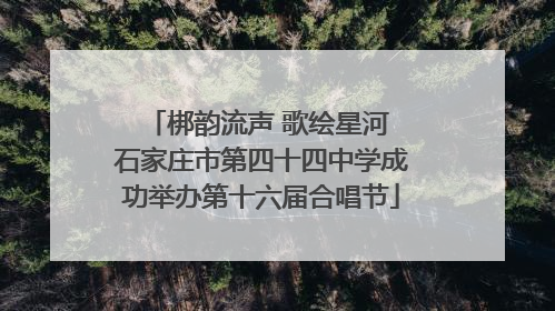 梆韵流声 歌绘星河 石家庄市第四十四中学成功举办第十六届合唱节