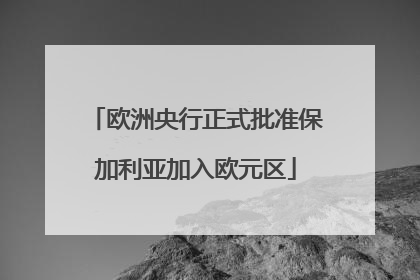 欧洲央行正式批准保加利亚加入欧元区